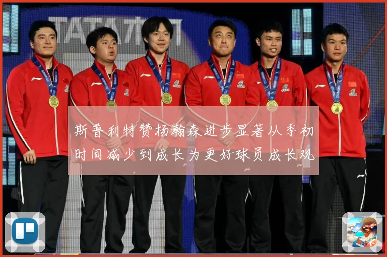 斯普利特赞杨瀚森进步显著从季初时间减少到成长为更好球员成长观察：最新赛事动态与深度分析