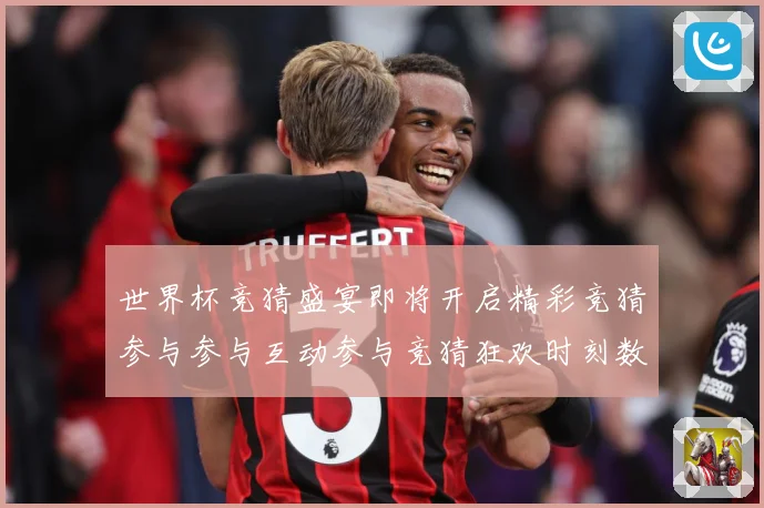 世界杯竞猜盛宴即将开启精彩竞猜参与参与互动参与竞猜狂欢时刻数据研判：最新赛事动态与深度分析