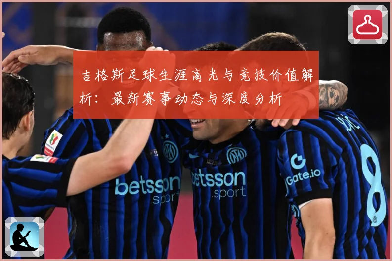 吉格斯足球生涯高光与竞技价值解析：最新赛事动态与深度分析