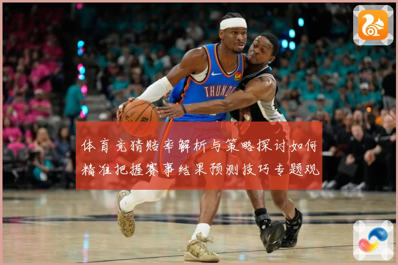 体育竞猜赔率解析与策略探讨如何精准把握赛事结果预测技巧专题观察：最新赛事动态与深度分析