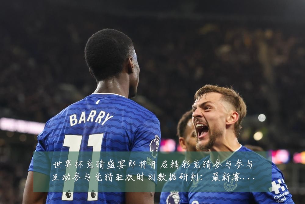世界杯竞猜盛宴即将开启精彩竞猜参与参与互动参与竞猜狂欢时刻数据研判：最新赛事动态与深度分析