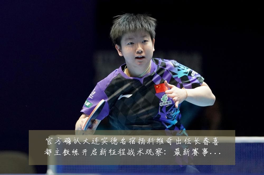 官方确认大连实德名宿扬科维奇出任长春喜都主教练开启新征程战术观察：最新赛事动态与深度分析