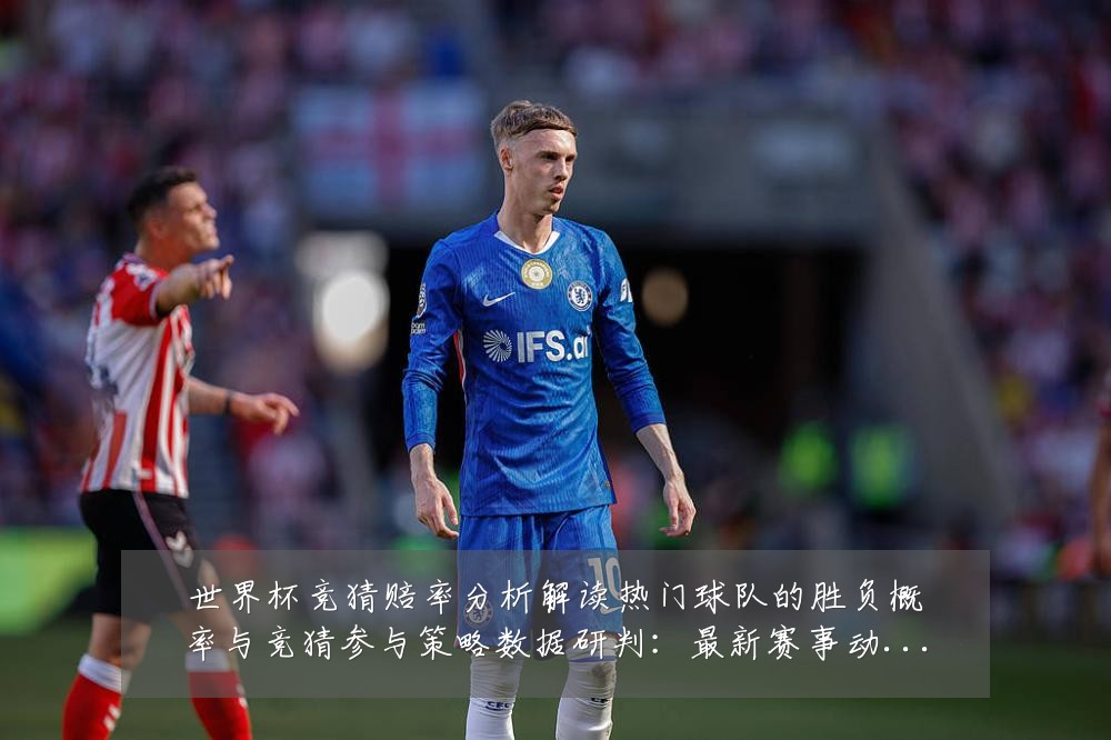 世界杯竞猜赔率分析解读热门球队的胜负概率与竞猜参与策略数据研判：最新赛事动态与深度分析