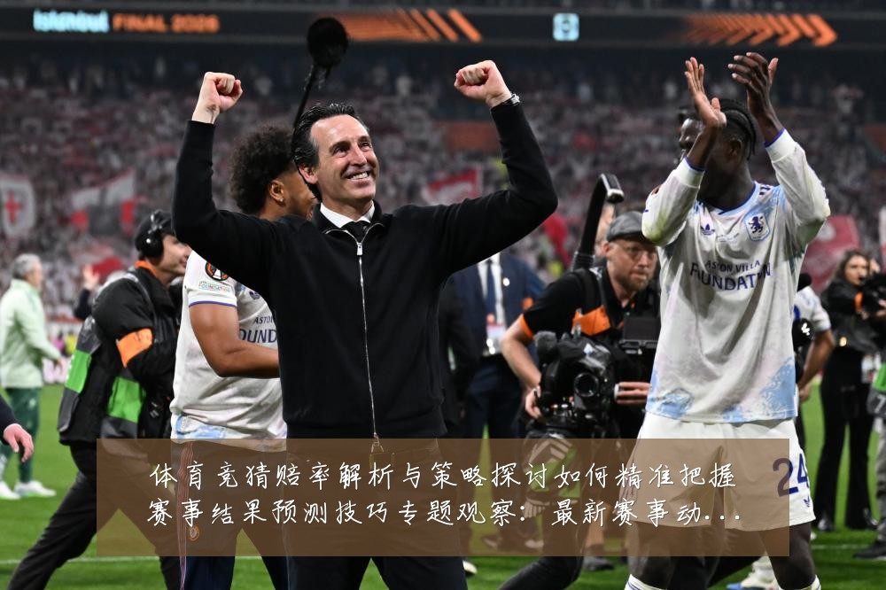 体育竞猜赔率解析与策略探讨如何精准把握赛事结果预测技巧专题观察：最新赛事动态与深度分析
